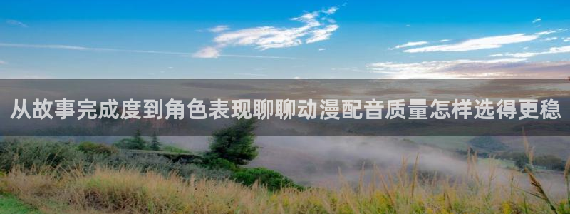 儿童动画推荐:从故事完成度到角色表现聊聊动漫配音质量怎样选得更稳