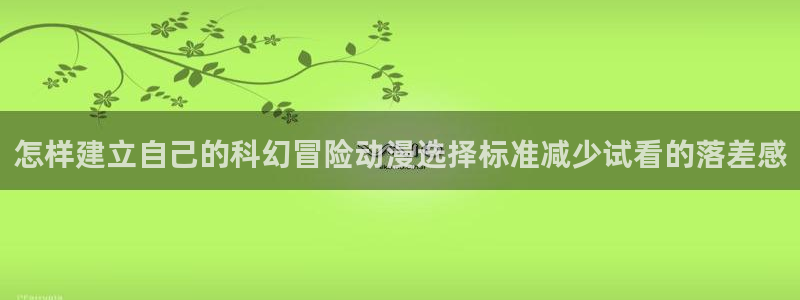 彼得兔动画片：怎样建立自己的科幻冒险动漫选择标准减少试看的落差感