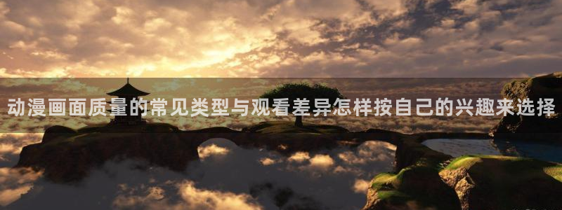 免费动漫网站推荐:动漫画面质量的常见类型与观看差异怎样按自己的兴趣来选择