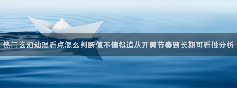 好看的国产动漫推荐:热门玄幻动漫看点怎么判断值不值得追从开篇节奏到长期可看性分析