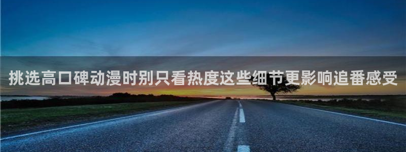 动漫在线免费看:挑选高口碑动漫时别只看热度这些细节更影响追番感受