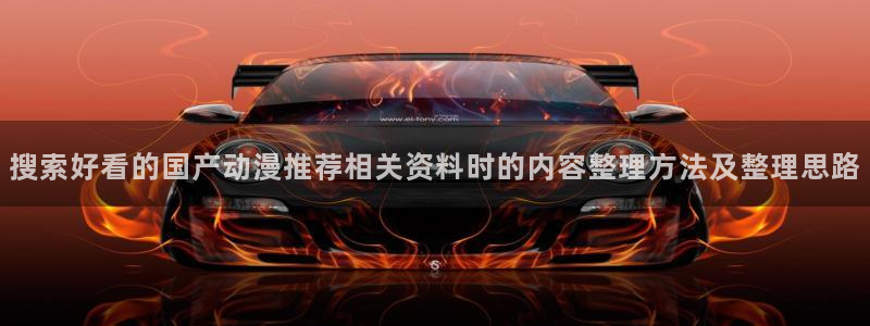 动漫之家网页版:搜索好看的国产动漫推荐相关资料时的内容整理方法及整理思路