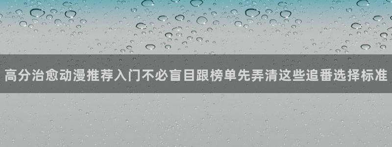 免费的同人动漫网站:高分治愈动漫推荐入门不必盲目跟榜单先弄清这些追番选择标准