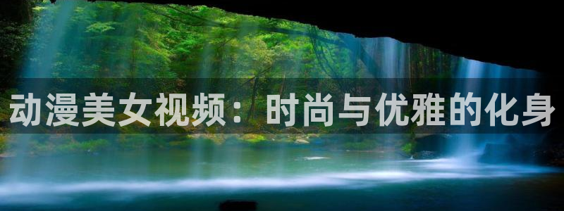 动漫推荐黄:动漫美女视频:时尚与优雅的化身
